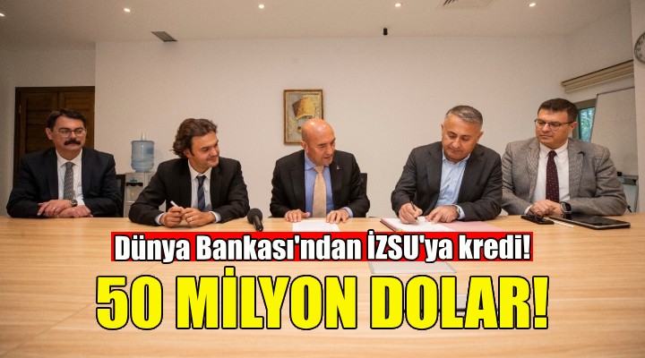 Dünya Bankası’ndan İZSU’ya 50 milyon dolarlık kredi!