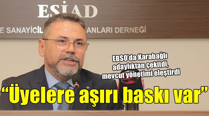 EBSO da Karabağlı adaylıktan çekildi.   ÜYELERE AŞIRI BASKI VAR 