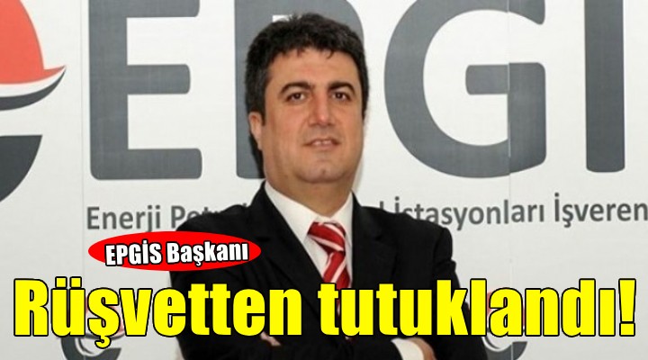 EPGİS Başkanı rüşvetten tutuklandı