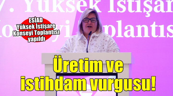ESİAD Başkanı Zorlu dan üretim ve istihdam vurgusu!