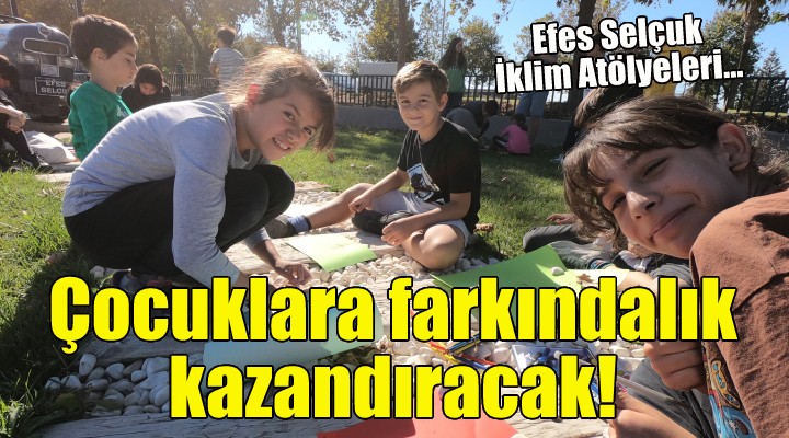 Efes Selçuk İklim Atölyeleri... Çocuklara farkındalık kazandıracak!