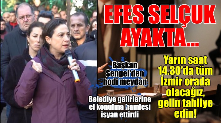 Efes Selçuk ayağa kalktı... Başkan Sengel den hodri meydan: Gelin tahliye edin bizi!