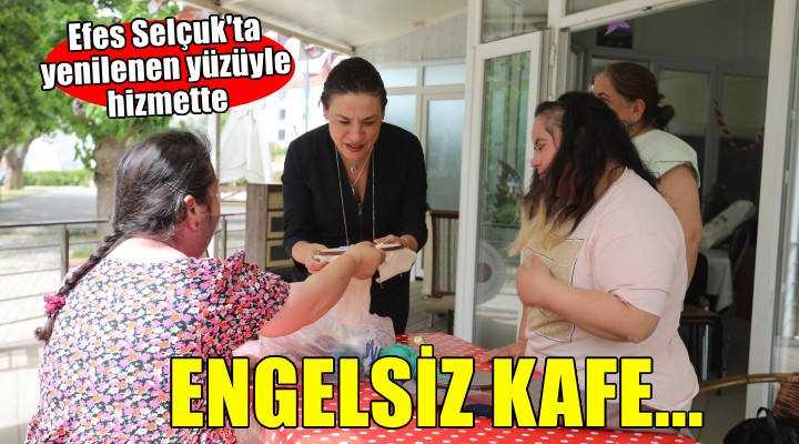 Efes Selçuk ta Engelsiz Kafe yenilenen yüzüyle hizmete devam ediyor