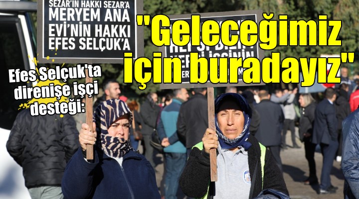 Efes Selçuk ta direnişe işçi desteği:  Geleceğimiz için buradayız 