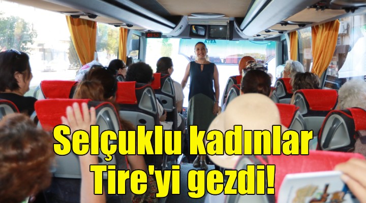 Efes Selçuklu kadınlar Tire yi gezdi!