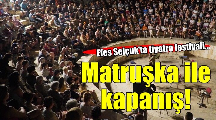 Efes Tiyatro Festivali nde perde  Matruşka  ile kapandı...