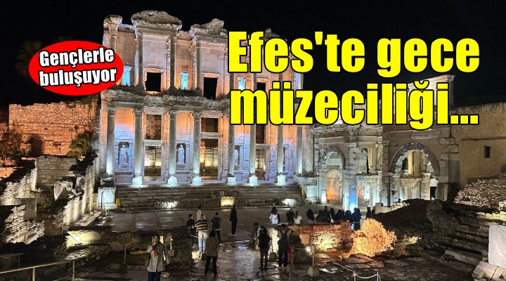 Efes’te gece müzeciliği gençlerle buluşuyor