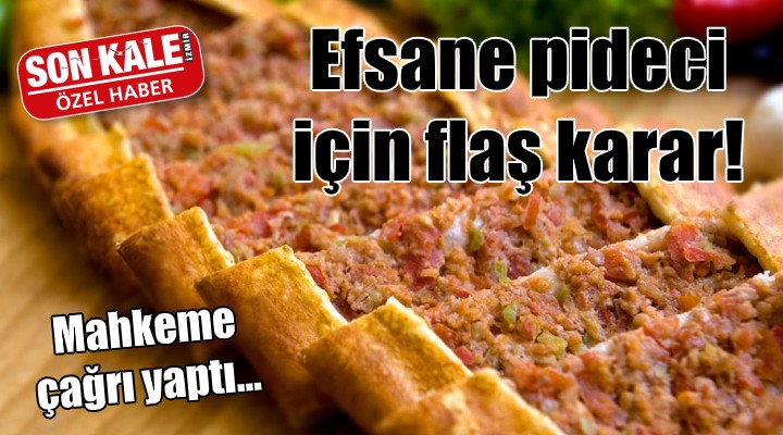 Efsane pideci için flaş karar! Mahkeme çağrı yaptı...