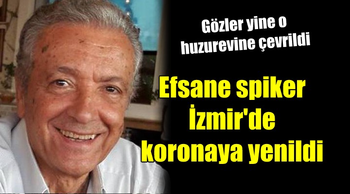 Efsane spiker İzmir de koronaya yenildi.. Gözler yine o huzurevinde