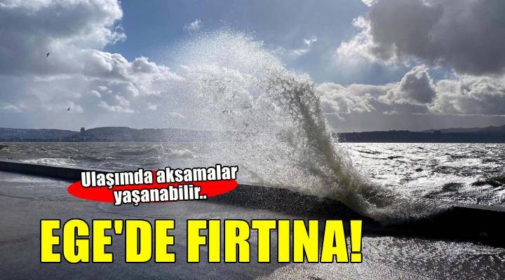 Ege Denizi için 'fırtına' uyarısı