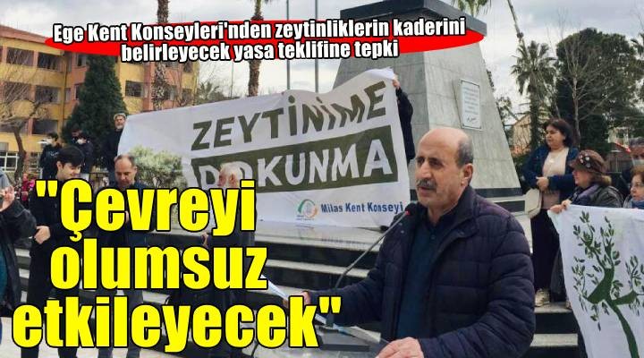 Ege Kent Konseyleri nden zeytinliklerin kaderini belirleyecek yasa teklifine tepki