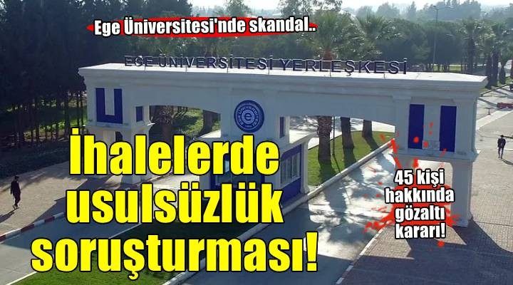 Ege Üniversitesi nde ihalelerde usulsüzlük soruşturması! 45 kişi için gözaltı kararı