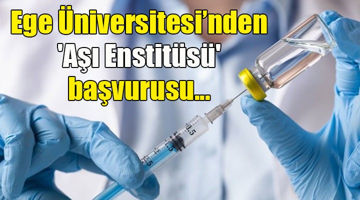 Ege Üniversitesi nden  Aşı Enstitüsü  başvurusu