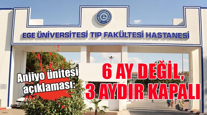 Ege Üniversitesi nden anjiyo ünitesi açıklaması: 6 AY DEĞİL, 3 AYDIR KAPALI!