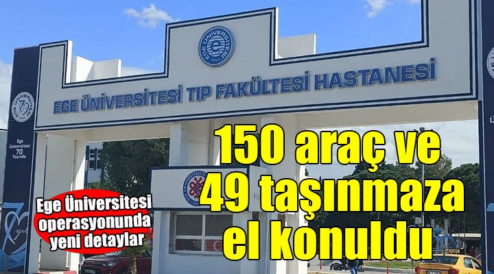 Ege Üniversitesi operasyonunda araç ve taşınmazlara el konuldu