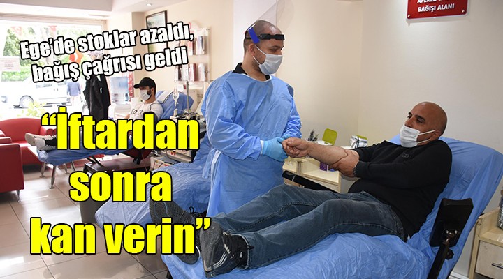 Ege de stoklar azaldı...  İftardan sonra kan verin 