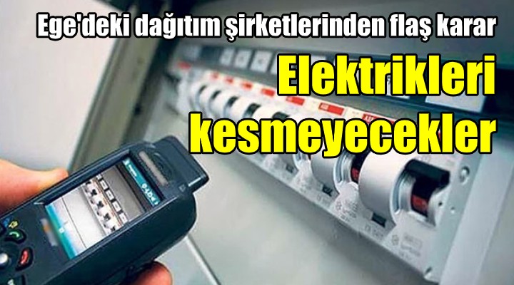 Ege deki dağıtım şirketlerinden flaş karar! ELEKTRİKLERİ KESMEYECEKLER