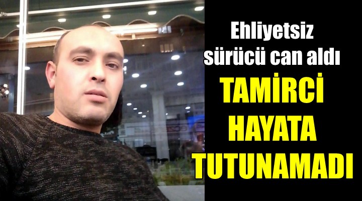 Ehliyetsiz sürücü can aldı! Tamirci hayata tutunamadı...