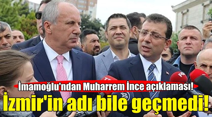 Ekrem İmamoğlu ndan  Muharrem İnce  açıklaması!