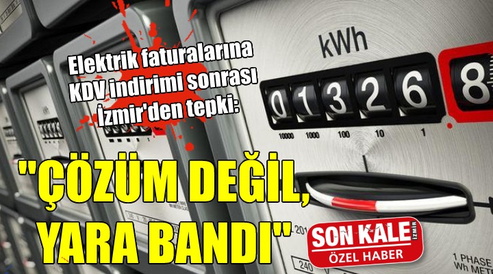 Elektrik faturalarına KDV indirimine İzmir den tepki: Çözüm değil!