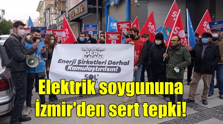 Elektrik soygununa İzmir den sert tepki... SOL Parti: Enerji şirketleri kamulaştırılsın!