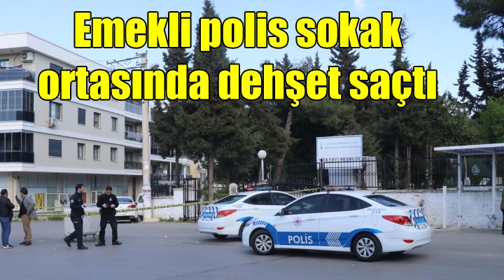 Emekli polis sokak ortasında dehşet saçtı...