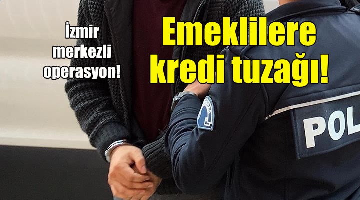 Emeklilere kredi tuzağı... İzmir merkezli operasyon!