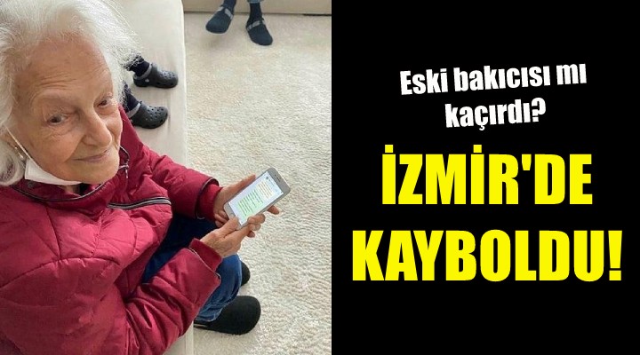 Emlak zengini yaşlı kadın İzmir de kayboldu!