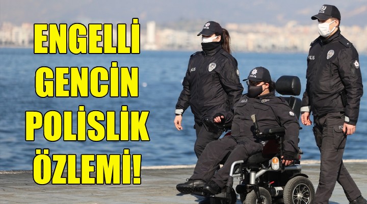 Engelli gencin polislik özlemi!