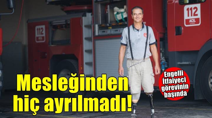 Engelli itfaiyeci çok sevdiği mesleğinden hiç kopmadı