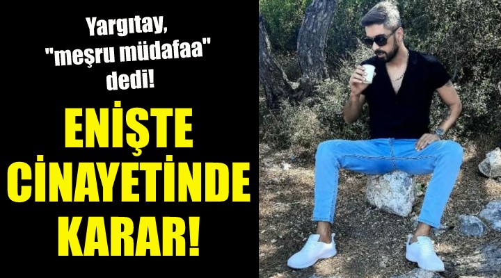 Enişte cinayetinde karar... Yargıtay,  meşru müdafaa  dedi!