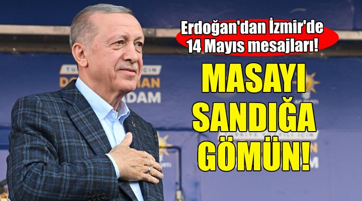 Erdoğan İzmir den seslendi: Masayı sandığa gömün!