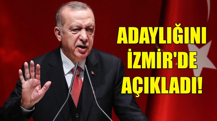 Erdoğan adaylığını İzmir de açıkladı!