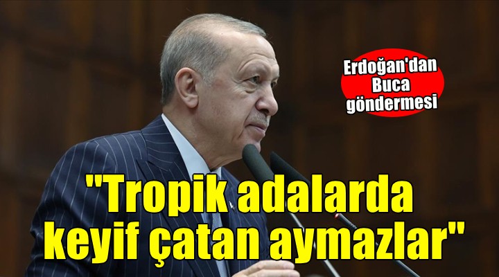 Erdoğan'dan Buca göndermesi... 'Tropik adalarda keyif çatan aymazlar'