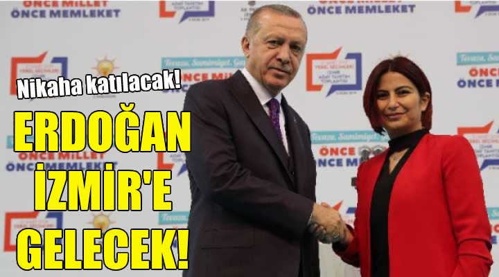 Erdoğan nikah için İzmir e gelecek!