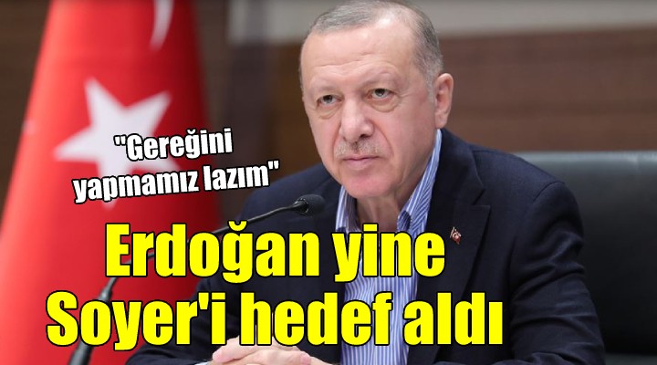 Erdoğan yine Soyer i hedef aldı:  Gereğini yapmamız lazım 