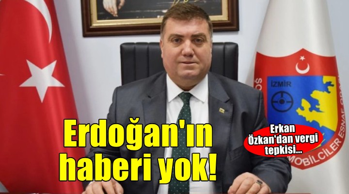Erkan Özkan dan vergi tepkisi.. Erdoğan ın haberi yok!