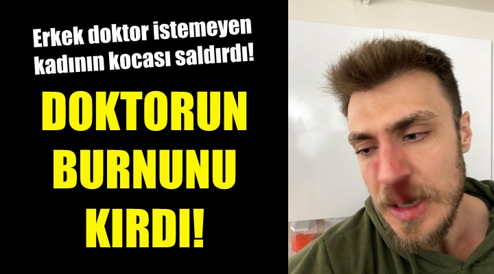 Erkek doktora muayene olmak istemeyen kadının kocası hekimin burnunu kırdı!