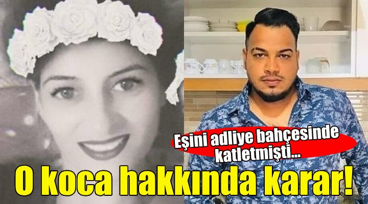 Eşini adliye bahçesinde katletmişti... O koca hakkında karar!