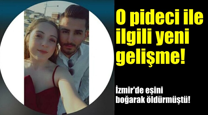 Eşini boğarak öldüren pideci ile ilgili yeni gelişme