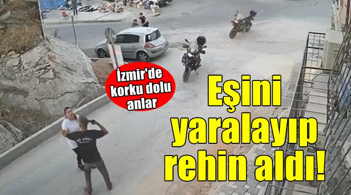 İzmir de korku dolu anlar... Eşini yaralayıp rehin aldı!