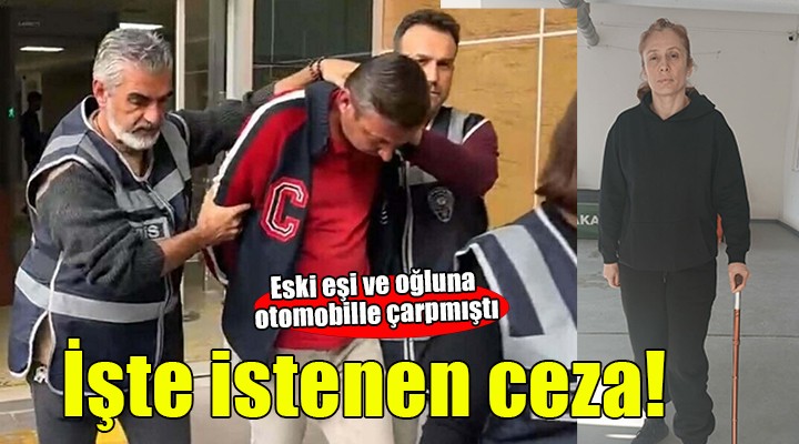 Eski eşi ve oğluna otomobille çarpmıştı... İstenen ceza belli oldu!