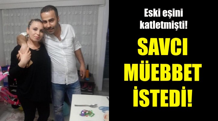 Eski eşini katletmişti... Savcı müebbet istedi!