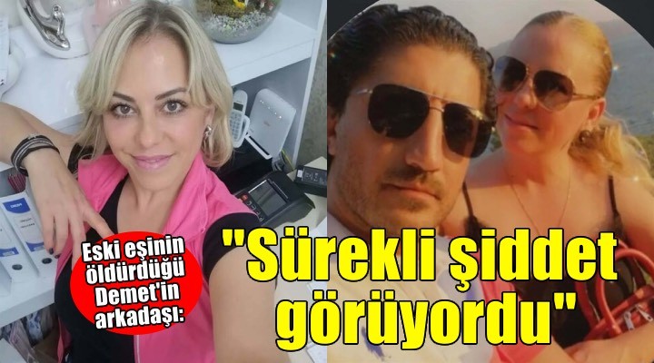Eski eşinin bıçakla öldürdüğü Demet'in arkadaşı: Sürekli şiddet görüyordu