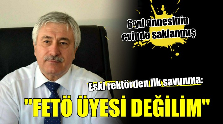 Eski rektörden ilk savunma:  FETÖ üyesi değilim 