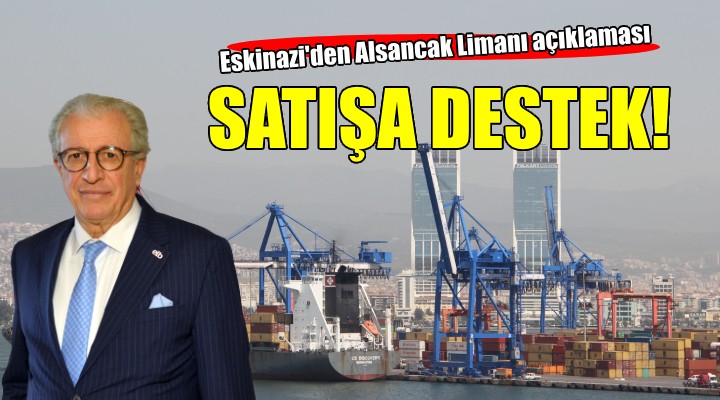 Eskinazi den Alsancak Limanı nın satışına destek...