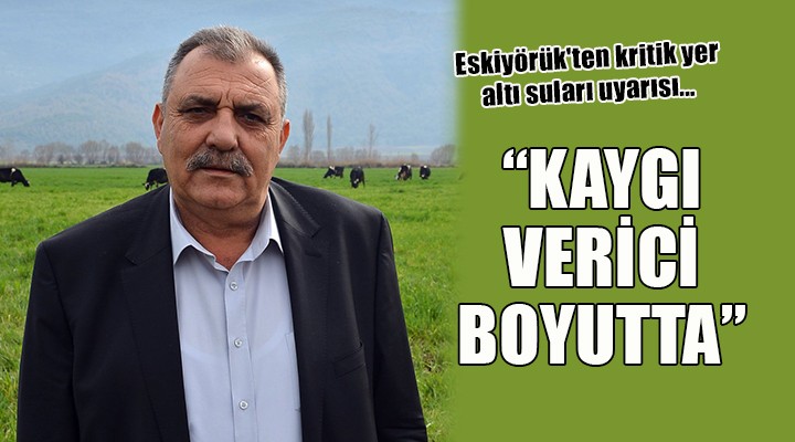 Eskiyörük ten kritik yer altı suları uyarısı...