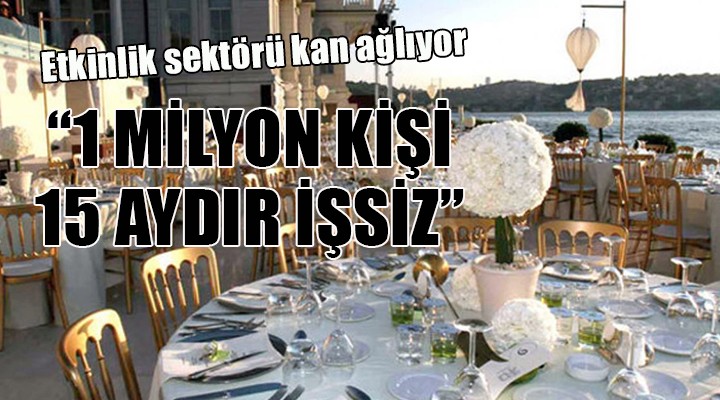 Etkinlik sektörü kan ağlıyor... 1 MİLYON KİŞİ 15 AYDIR İŞSİZ!