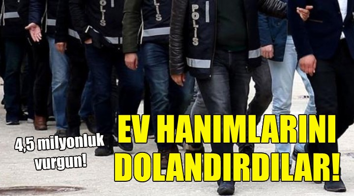 Ev hanımlarını dolandıran şebekeye operasyon!