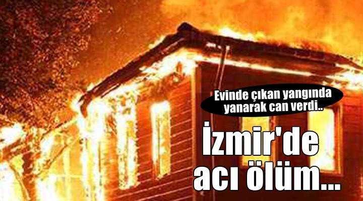 Evde çıkan yangında öldü